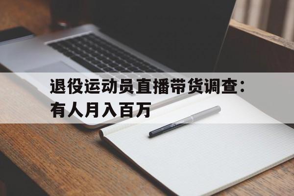 九游体育app-包含退役运动员直播带货调查：有人月入百万的词条